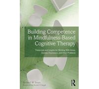 Building Competence in Mindfulness-Based Cognitive Therapy: Transcripts and Insights for Working With Stress, Anxiety, Depression, and Other Problems