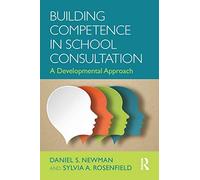 Building Competence in School Consultation: A Developmental Approach (Consultation, Supervision, and Professional Learning in School Psychology Series)