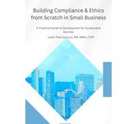 Building Compliance & Ethics from Scratch in Small Business: Practical Guide to Development & Sustainable Success