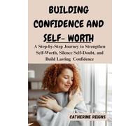 BUILDING CONFIDENCE AND SELF-WORTH: A Step-by-Step Journey to Strengthen Self-Worth, Silence Self-Doubt, and Build Lasting Confidence