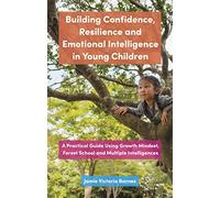 Building Confidence, Resilience and Emotional Intelligence in Young Children: A Practical Guide Using Growth Mindset, Forest School and Multiple Intelligences