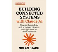 Building Connected Systems with Claude AI: A Practical Guide to Giving Artificial Intelligence Access to Tools, Applications, and External Data Sources