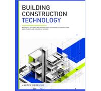 BUILDING CONSTRUCTION TECHNOLOGY FOR ARCHITECTURE AND ENGINEERING: Materials, Systems, and Methods with Sustainable Construction, Mass Timber, and Enclosure Science