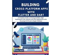 Building Cross-Platform Apps with Flutter and Dart: A Complete Guide to Creating Scalable, High-Performance iOS, Android, and Web Applications with Stunning UI/UX and a Single Codebase