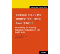 Building Cultures and Climates for Effective Human Services: Understanding and Improving Organizational Social Contexts with the ARC Model (Evidence-Based Practices)