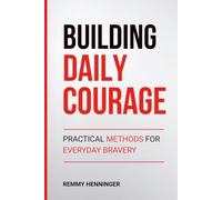 Building Daily Courage: Practical Methods for Everyday Bravery (From Low to COLOSSAL)
