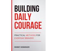 Building Daily Courage: Practical Methods for Everyday Bravery (From Low to COLOSSAL)