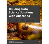 Building Data Science Solutions with Anaconda: A comprehensive starter guide to building robust and complete models