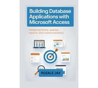 Building Database Applications with Microsoft Access: Designing Forms, Queries, Reports, and Custom Solutions