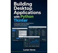 Building Desktop Applications with Python Tkinter: A Project-Based Guide for Absolute Beginners Using Widgets, Events, Files, SQLite, and Modern Themed Interfaces