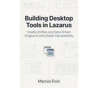 Building Desktop Tools in Lazarus: Create Utilities and Data-Driven Programs with Delphi Compatibility (Practical Object Pascal Programming)