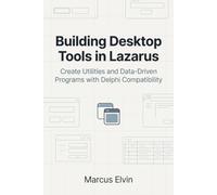 Building Desktop Tools in Lazarus: Create Utilities and Data-Driven Programs with Delphi Compatibility (Practical Object Pascal Programming)