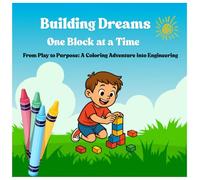 Building Dreams One Block at a Time: From play to purpose: A coloring adventure into Engineering (From Playtime to Purpose)