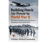 Building Dutch Air Power in World War II: The Role of Lend-Lease and Aircrew Training in the United States
