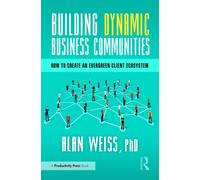 Building Dynamic Business Communities : How to Create an Evergreen Client Ecosystem