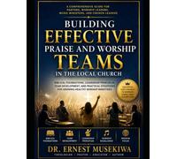 Building Effective Praise and Worship Teams in the Local Church: Biblical Foundations, Leadership Principles, Team Development, and Practical Strategies for Growing Healthy Worship Ministries
