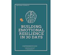 Building Emotional Resilience in 30 Days: A Step-by-Step Program to Strengthen Emotional Control, Mental Strength, and Stress Management