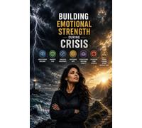 Building Emotional Strength During Crisis: Understanding Resilience, Managing Fear, Navigating Uncertainty, Maintaining Hope, Strengthening Emotional Stability, and Recovering from Setbacks