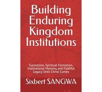 Building Enduring Kingdom Institutions: Succession, Spiritual Formation, Institutional Memory, and Faithful Legacy Until Christ Comes: 14 (Christian Business Administration)