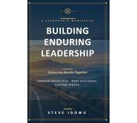 Building Enduring Leadership: Delivering Results Together: Shared ownership. Real outcomes. Lasting impact. (The Leadership Success Series - Principles That Build Influence, Integrity & Results)