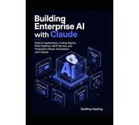 Building Enterprise AI with Claude: Build AI Applications, Coding Agents, RAG Pipelines, MCP Servers, and Production-Ready Automation with Claude