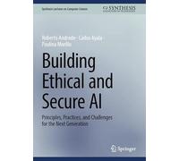 Building Ethical and Secure AI: Principles, Practices, and Challenges for the Next Generation (Synthesis Lectures on Computer Science)