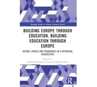 Building Europe Through Education, Building Education Through Europe: Actors, Spaces and Pedagogies in a Historical Perspective (Routledge Studies in Modern European History)