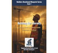 Building for Eternity: Living and Leading with Heaven in View (The Builders Devotional Blueprint Series)