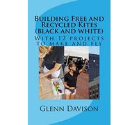 Building Free and Recycled Kites (Black and White): With 12 projects to make and fly: 4 (Kite Books for Designing, Building, and Flying Kites You Can Make at Home!)