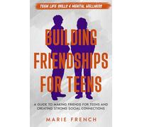 Building Friendships for Teens: A Guide to Making Friends for Teens and Creating Strong Social Connections (Teen Life Skills & Mental Wellness)