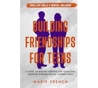 Building Friendships for Teens: A Guide to Making Friends for Teens and Creating Strong Social Connections (Teen Life Skills & Mental Wellness)