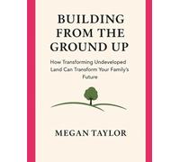 BUILDING FROM THE GROUND UP: How Transforming Undeveloped Land Can Transform Your Family’s Future