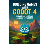 Building Games with Godot 4: A Practical Guide for Aspiring Developers