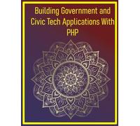 Building Government and Civic Tech Applications With PHP: Mastering Public Sector Development with Modern PHP Principles