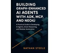 Building Graph-Enhanced AI Agents with ADK, MCP, and Neo4j: A Practical Guide to Developing AI Agents, Smart Reasoning, and Modular Automation ... Agents: The Complete Framework Series)