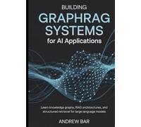 Building GraphRAG Systems for AI Applications: Learn Knowledge Graphs, RAG Architectures, and Structured Retrieval for Large Language Models