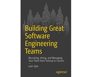 Building Great Software Engineering Teams: Recruiting, Hiring, and Managing Your Team from Startup to Success