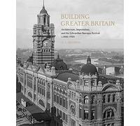 Building Greater Britain: Architecture, Imperialism, and the Edwardian Baroque Revival, 1885 - 1920