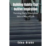 Building Habits That Outlive Inspiration: Turning Daily Discipline into a Way of Life