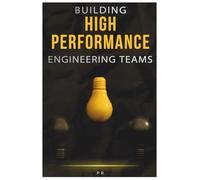 Building High-Performance Engineering Teams: Practical Insights for Building, Scaling, and Sustaining Effective Teams