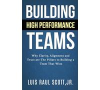 Building High Performance Teams: Why Clarity, Alignment and Trust are The Pillars to Building a Team That Wins (Ultimate Leadership Toolkit Series)