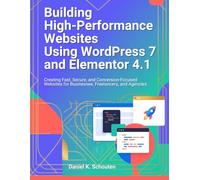 Building High-Performance Websites Using WordPress 7 and Elementor 4.1: Creating Fast, Secure, and Conversion-Focused Websites for Businesses, Freelancers, and Agencies (TECHCORE LIBRARY)