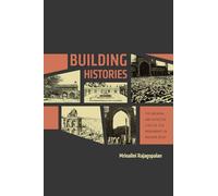 Building Histories - The Archival and Affective Lives of Five Monuments in Modern Delhi (South Asia Across the Disciplines)