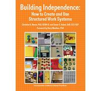 Building Independence: How to Create and Use Structured Work Systems