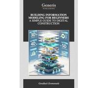 BUILDING INFORMATION MODELING FOR BEGINNERS A SIMPLE GUIDE TO DIGITAL CONSTRUCTION