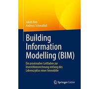 Building Information Modelling (BIM): Ein praxisnaher Leitfaden zur Investitionsrechnung entlang des Lebenszyklus einer Immobilie