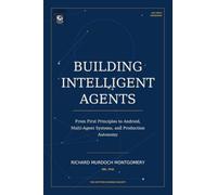 Building Intelligent Agents: From First Principles to Android, Multi-Agent Systems, and Production Autonomy (Artificial Intelligence)