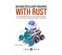 Building Intelligent Machines with Rust: From Embedded Sensors to Autonomous Robotics: A Practical Guide using Embassy, ROS 2, and Zenoh