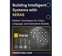 Building Intelligent Systems with KERAS: Modern Techniques for Vision, Language, and Generative Models (Web Programming and Coding)