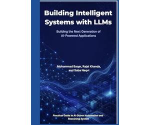 Building Intelligent Systems with LLMs: RAG, AI Agents, and Beyond: Building the Next Generation of AI-Powered Applications